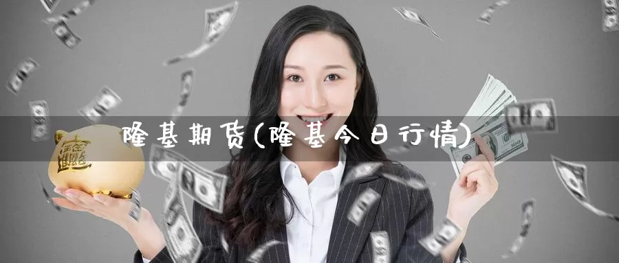 隆基期货(隆基今日行情)_https://www.wenchangxx.com_期货行情_第1张