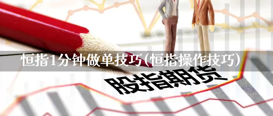 恒指1分钟做单技巧(恒指操作技巧)_国际期货_第1张_国际期货交易平台 恒指1分钟做单技巧(恒指操作技巧)_https://www.wenchangxx.com_国际期货_第1张