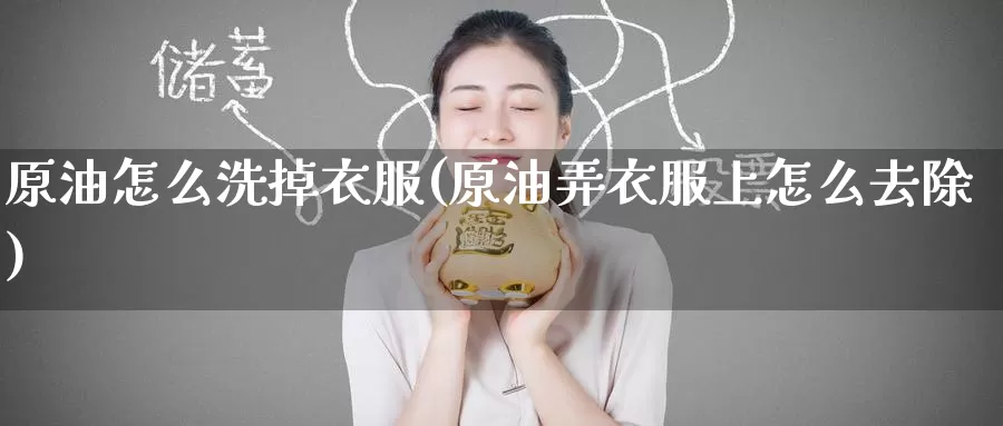 原油怎么洗掉衣服(原油弄衣服上怎么去除)_https://www.wenchangxx.com_期货行情_第1张