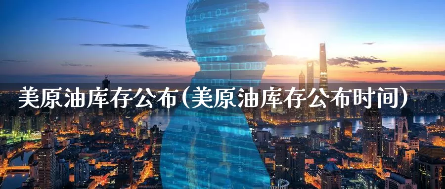 美原油库存公布(美原油库存公布时间)_https://www.wenchangxx.com_德指期货_第1张