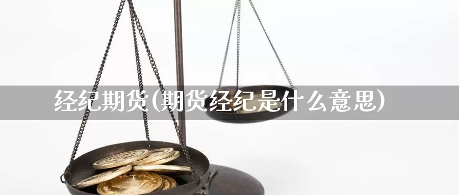 经纪期货(期货经纪是什么意思)_期货行情_第1张_国际期货交易平台 经纪期货(期货经纪是什么意思)_https://www.wenchangxx.com_期货行情_第1张