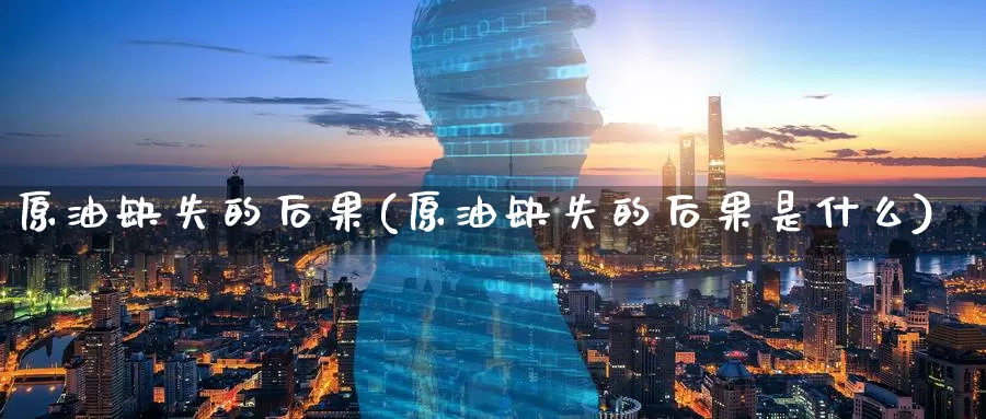 原油缺失的后果(原油缺失的后果是什么)_https://www.wenchangxx.com_国际期货_第1张