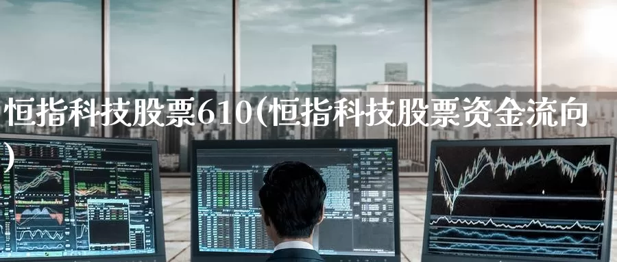 恒指科技股票610(恒指科技股票资金流向)_https://www.wenchangxx.com_期货行情_第1张