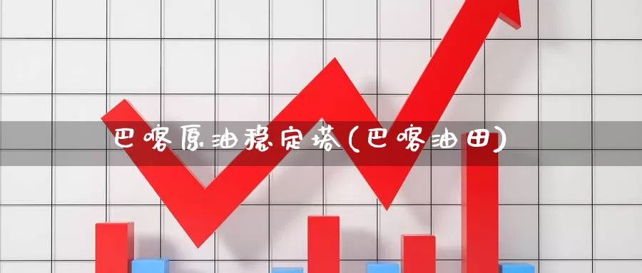 巴喀原油稳定塔(巴喀油田)_https://www.wenchangxx.com_德指期货_第1张