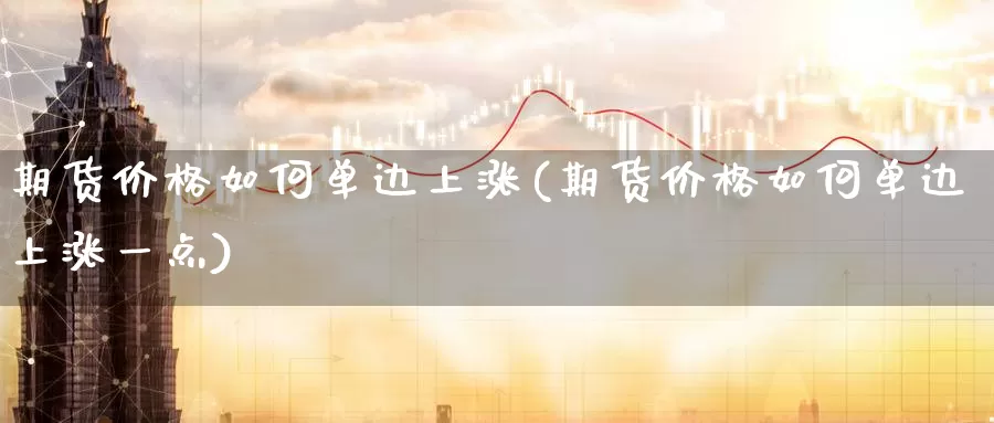 期货价格如何单边上涨(期货价格如何单边上涨一点)_期货行情_第1张_国际期货交易平台 期货价格如何单边上涨(期货价格如何单边上涨一点)_https://www.wenchangxx.com_期货行情_第1张