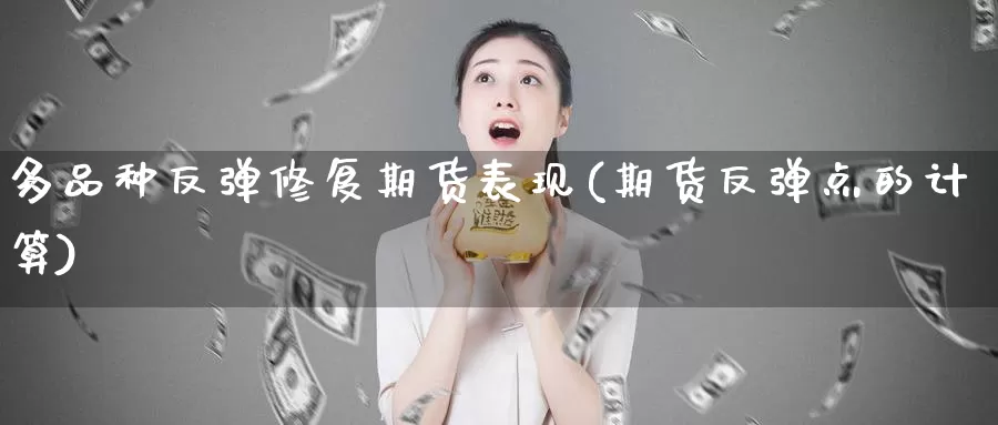 多品种反弹修复期货表现(期货反弹点的计算)_https://www.wenchangxx.com_期货行情_第1张