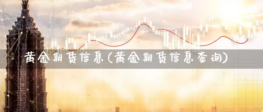 黄金期货信息(黄金期货信息查询)_国际期货_第1张_国际期货交易平台 黄金期货信息(黄金期货信息查询)_https://www.wenchangxx.com_国际期货_第1张