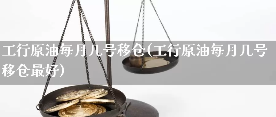 工行原油每月几号移仓(工行原油每月几号移仓最好)_https://www.wenchangxx.com_期货行情_第1张