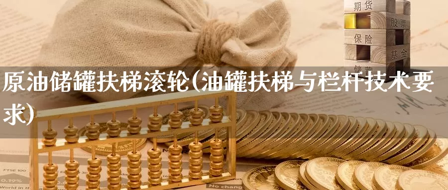 原油储罐扶梯滚轮(油罐扶梯与栏杆技术要求)_国际期货_第1张_国际期货交易平台 原油储罐扶梯滚轮(油罐扶梯与栏杆技术要求)_https://www.wenchangxx.com_国际期货_第1张