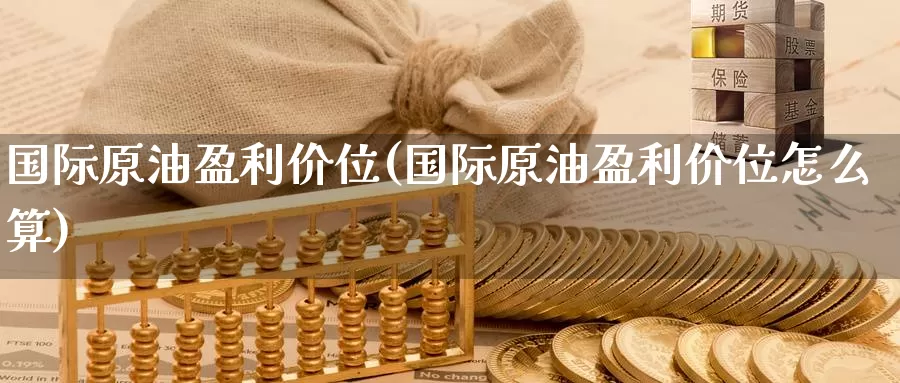 国际原油盈利价位(国际原油盈利价位怎么算)_https://www.wenchangxx.com_德指期货_第1张