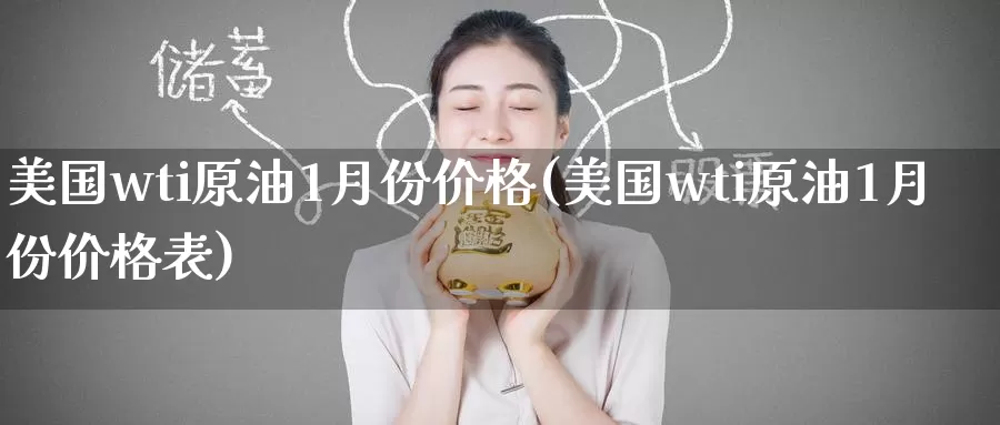 美国wti原油1月份价格(美国wti原油1月份价格表)_https://www.wenchangxx.com_国际期货_第1张