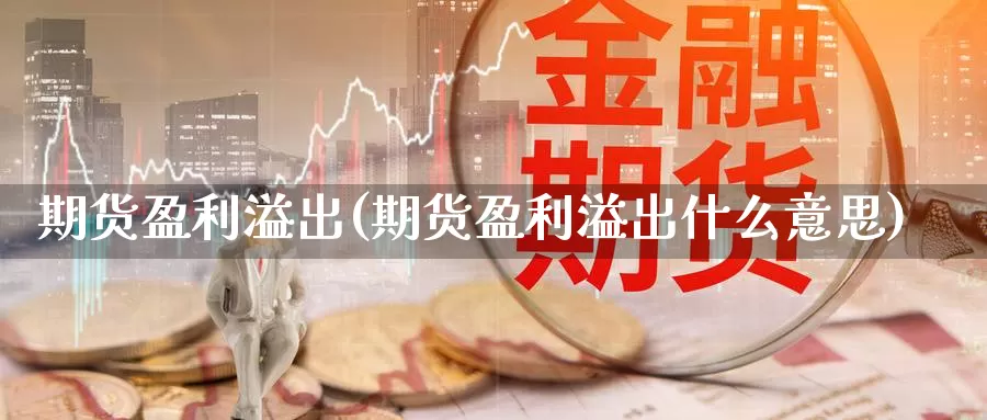 期货盈利溢出(期货盈利溢出什么意思)_期货行情_第1张_国际期货交易平台 期货盈利溢出(期货盈利溢出什么意思)_https://www.wenchangxx.com_期货行情_第1张