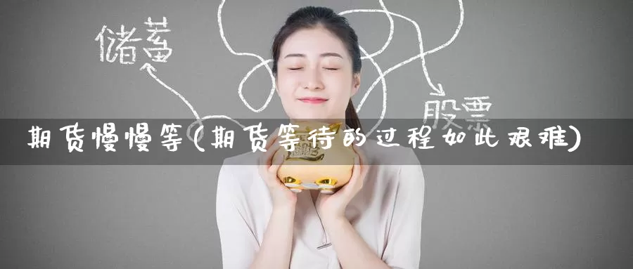 期货慢慢等(期货等待的过程如此艰难)_https://www.wenchangxx.com_期货行情_第1张