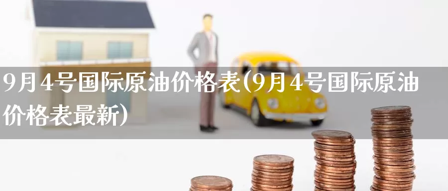9月4号国际原油价格表(9月4号国际原油价格表最新)_https://www.wenchangxx.com_期货平台_第1张