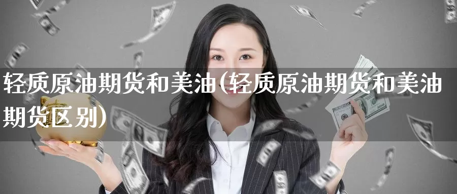 轻质原油期货和美油(轻质原油期货和美油期货区别)_https://www.wenchangxx.com_德指期货_第1张