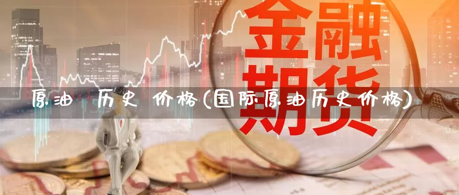 原油  历史 价格(国际原油历史价格)_https://www.wenchangxx.com_德指期货_第1张