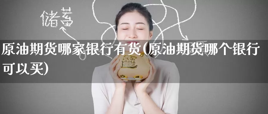 原油期货哪家银行有货(原油期货哪个银行可以买)_德指期货_第1张_国际期货交易平台 原油期货哪家银行有货(原油期货哪个银行可以买)_https://www.wenchangxx.com_德指期货_第1张