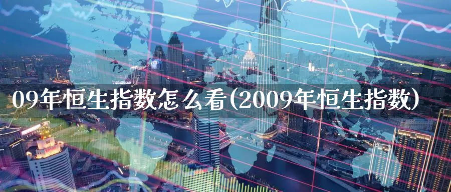 09年恒生指数怎么看(2009年恒生指数)_https://www.wenchangxx.com_国际期货_第1张
