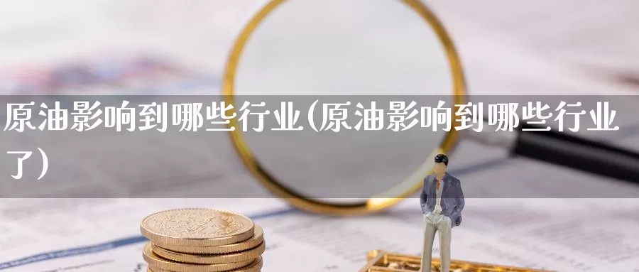 原油影响到哪些行业(原油影响到哪些行业了)_德指期货_第1张_国际期货交易平台 原油影响到哪些行业(原油影响到哪些行业了)_https://www.wenchangxx.com_德指期货_第1张