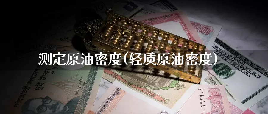 测定原油密度(轻质原油密度)_德指期货_第1张_国际期货交易平台 测定原油密度(轻质原油密度)_https://www.wenchangxx.com_德指期货_第1张