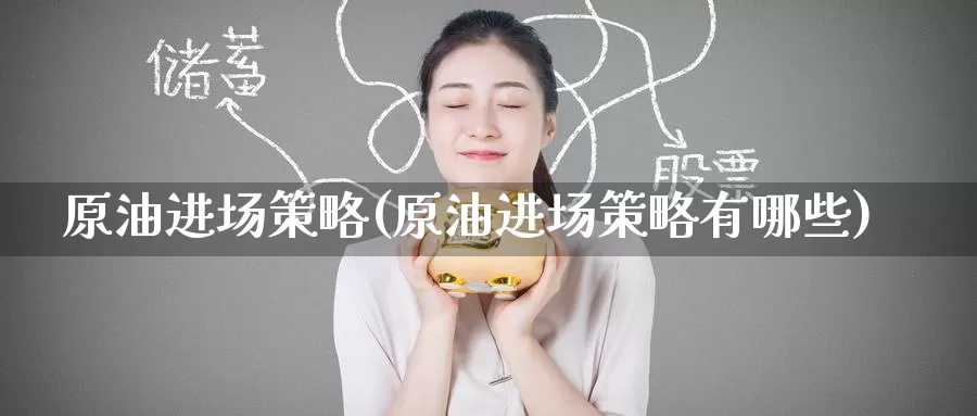 原油进场策略(原油进场策略有哪些)_https://www.wenchangxx.com_期货平台_第1张