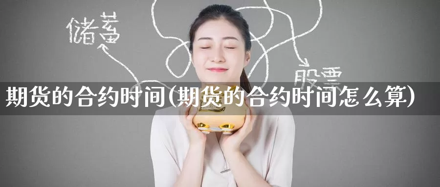 期货的合约时间(期货的合约时间怎么算)_https://www.wenchangxx.com_德指期货_第1张