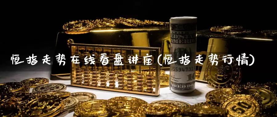 恒指走势在线看盘讲座(恒指走势行情)_https://www.wenchangxx.com_国际期货_第1张