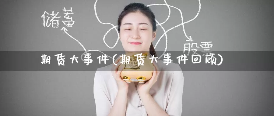 期货大事件(期货大事件回顾)_https://www.wenchangxx.com_期货平台_第1张