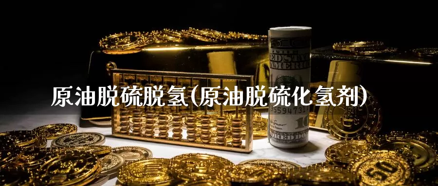 原油脱硫脱氢(原油脱硫化氢剂)_https://www.wenchangxx.com_期货行情_第1张