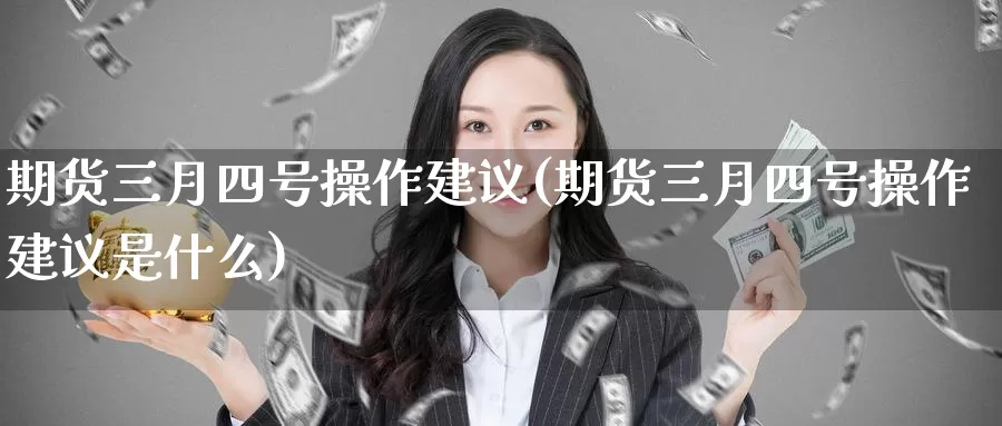期货三月四号操作建议(期货三月四号操作建议是什么)_https://www.wenchangxx.com_期货平台_第1张