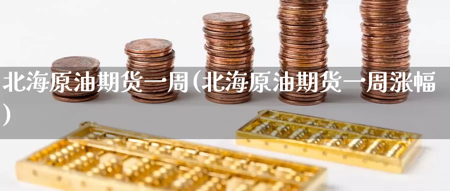 北海原油期货一周(北海原油期货一周涨幅)_https://www.wenchangxx.com_期货行情_第1张
