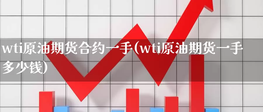 wti原油期货合约一手(wti原油期货一手多少钱)_https://www.wenchangxx.com_国际期货_第1张