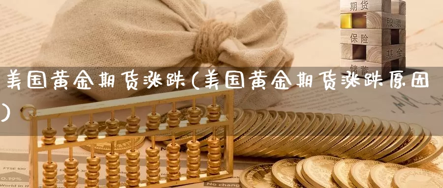 美国黄金期货涨跌(美国黄金期货涨跌原因)_德指期货_第1张_国际期货交易平台 美国黄金期货涨跌(美国黄金期货涨跌原因)_https://www.wenchangxx.com_德指期货_第1张