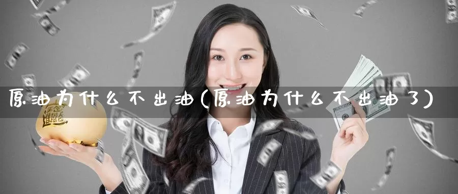 原油为什么不出油(原油为什么不出油了)_https://www.wenchangxx.com_国际期货_第1张