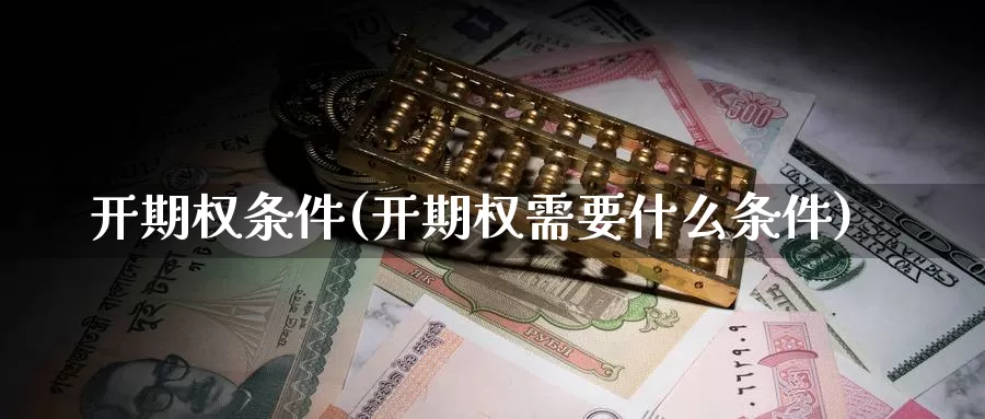 开期权条件(开期权需要什么条件)_https://www.wenchangxx.com_期货平台_第1张