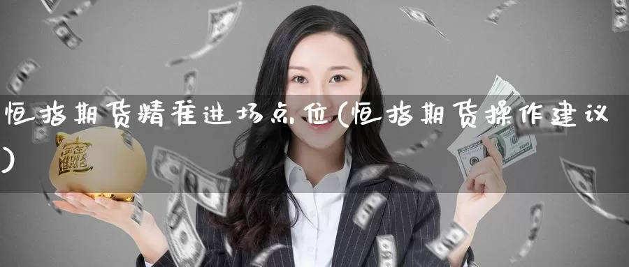 恒指期货精准进场点位(恒指期货操作建议)_https://www.wenchangxx.com_期货行情_第1张