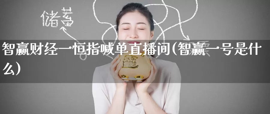 智赢财经一恒指喊单直播间(智赢一号是什么)_https://www.wenchangxx.com_国际期货_第1张