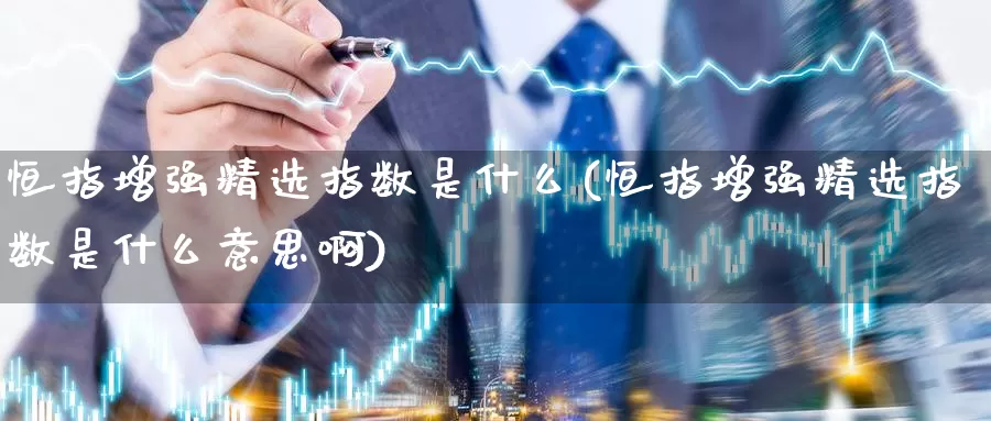 恒指增强精选指数是什么(恒指增强精选指数是什么意思啊)_https://www.wenchangxx.com_期货行情_第1张
