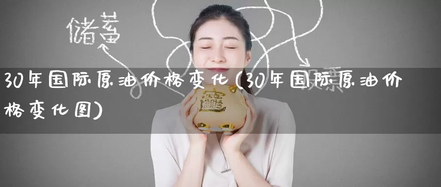 30年国际原油价格变化(30年国际原油价格变化图)_https://www.wenchangxx.com_期货行情_第1张