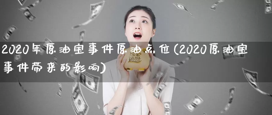 2020年原油宝事件原油点位(2020原油宝事件带来的影响)_https://www.wenchangxx.com_德指期货_第1张