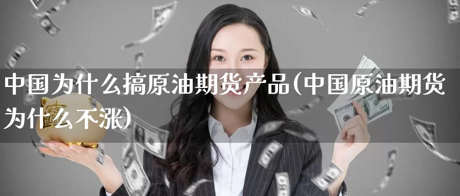 中国为什么搞原油期货产品(中国原油期货为什么不涨)_国际期货_第1张_国际期货交易平台 中国为什么搞原油期货产品(中国原油期货为什么不涨)_https://www.wenchangxx.com_国际期货_第1张