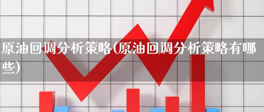 原油回调分析策略(原油回调分析策略有哪些)_https://www.wenchangxx.com_国际期货_第1张