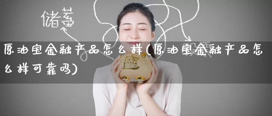 原油宝金融产品怎么样(原油宝金融产品怎么样可靠吗)_https://www.wenchangxx.com_期货行情_第1张