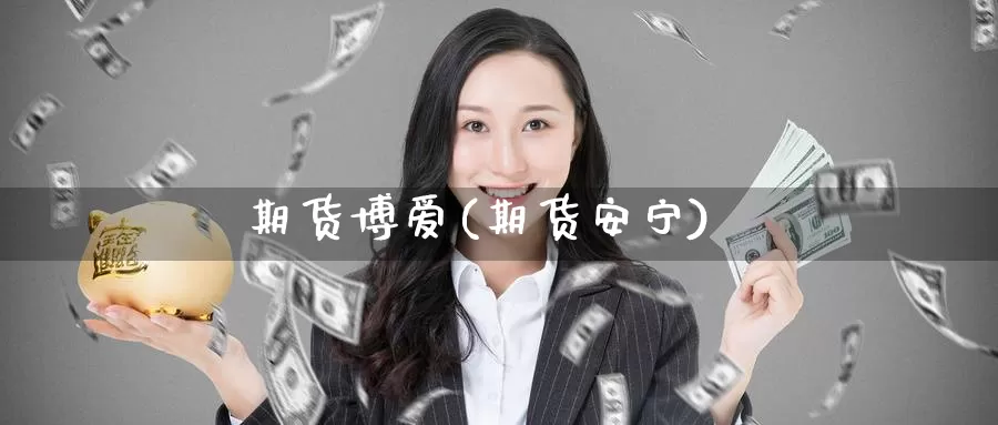 期货博爱(期货安宁)_https://www.wenchangxx.com_国际期货_第1张
