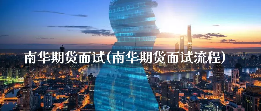 南华期货面试(南华期货面试流程)_期货行情_第1张_国际期货交易平台 南华期货面试(南华期货面试流程)_https://www.wenchangxx.com_期货行情_第1张