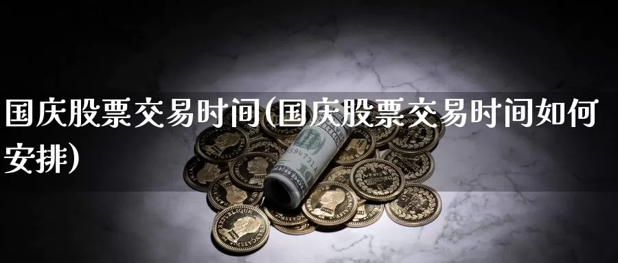 国庆股票交易时间(国庆股票交易时间如何安排)_https://www.wenchangxx.com_期货平台_第1张