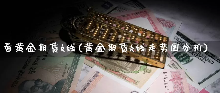 看黄金期货k线(黄金期货k线走势图分析)_https://www.wenchangxx.com_期货平台_第1张