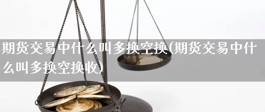 期货交易中什么叫多换空换(期货交易中什么叫多换空换收)_https://www.wenchangxx.com_期货行情_第1张