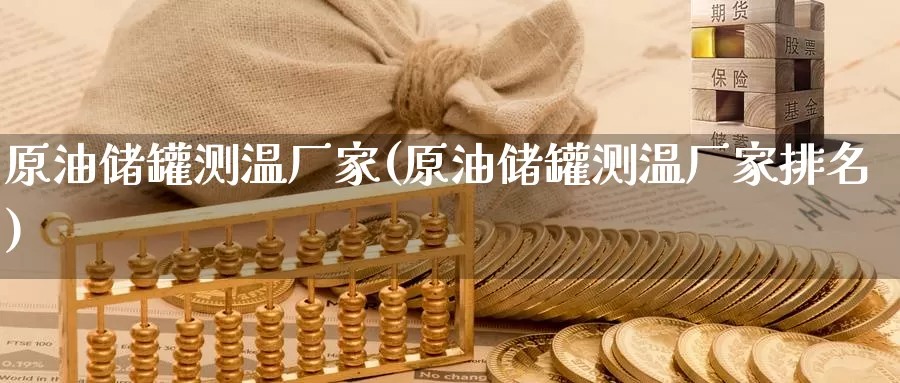 原油储罐测温厂家(原油储罐测温厂家排名)_德指期货_第1张_国际期货交易平台 原油储罐测温厂家(原油储罐测温厂家排名)_https://www.wenchangxx.com_德指期货_第1张
