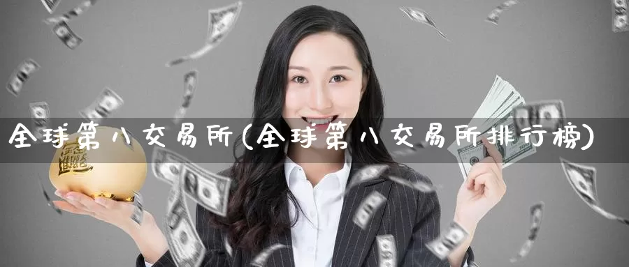 全球第八交易所(全球第八交易所排行榜)_https://www.wenchangxx.com_德指期货_第1张